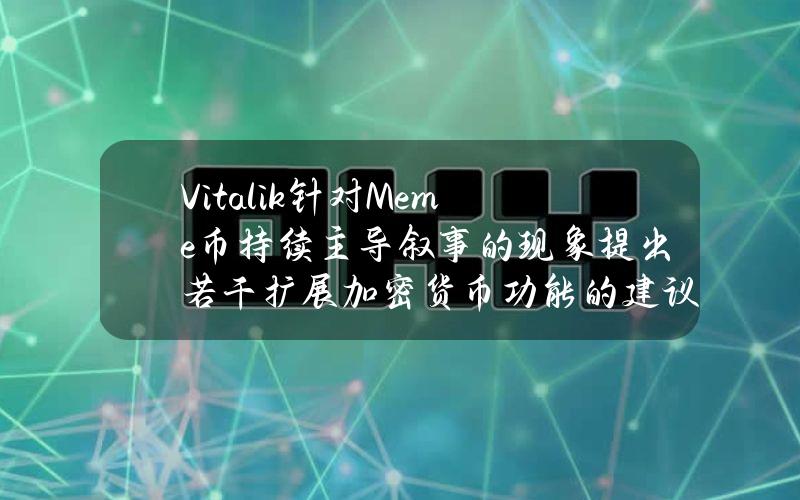 Vitalik针对Meme币持续主导叙事的现象提出若干扩展加密货币功能的建议