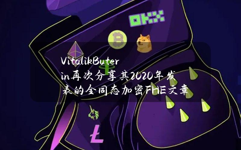 VitalikButerin再次分享其2020年发表的全同态加密（FHE）文章