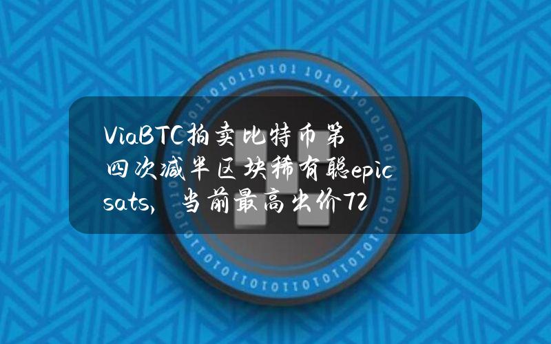 ViaBTC拍卖比特币第四次减半区块稀有聪epicsats，当前最高出价7.2BTC