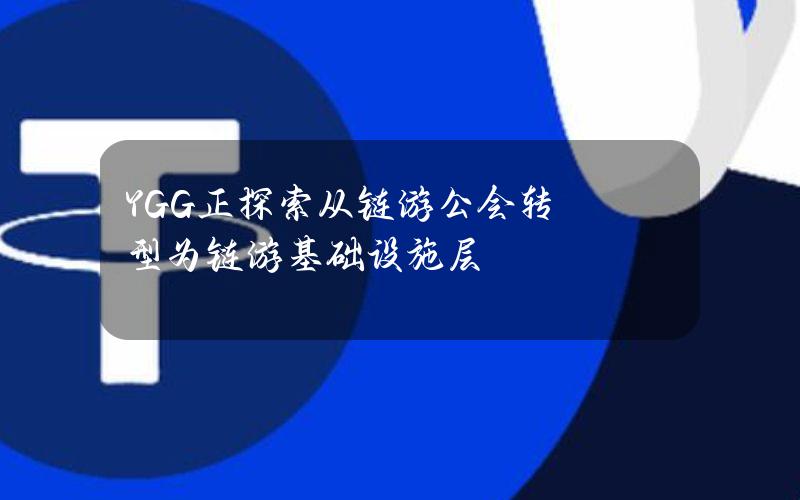 YGG正探索从链游公会转型为链游基础设施层