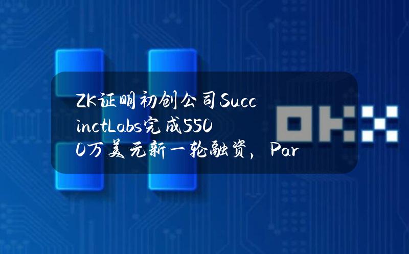 ZK证明初创公司SuccinctLabs完成5500万美元新一轮融资，Paradigm领投