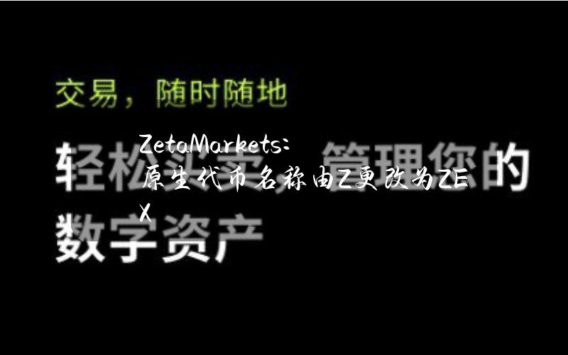 ZetaMarkets：原生代币名称由Z更改为ZEX