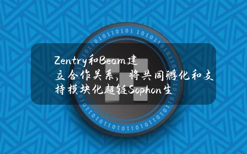 Zentry和Beam建立合作关系，将共同孵化和支持模块化超链Sophon生态系统