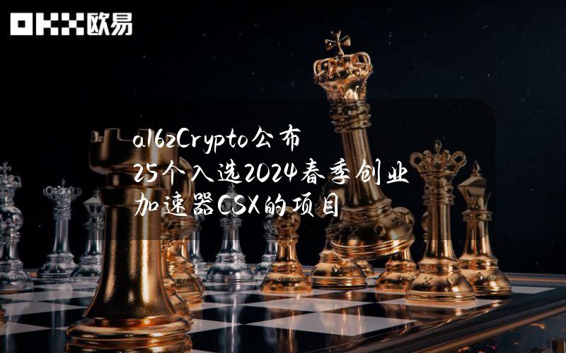 a16zCrypto公布25个入选2024春季创业加速器CSX的项目