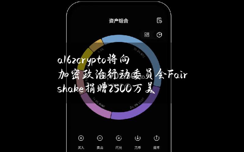 a16zcrypto将向加密政治行动委员会Fairshake捐赠2500万美元