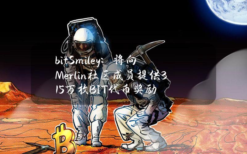 bitSmiley：将向Merlin社区成员提供315万枚BIT代币奖励