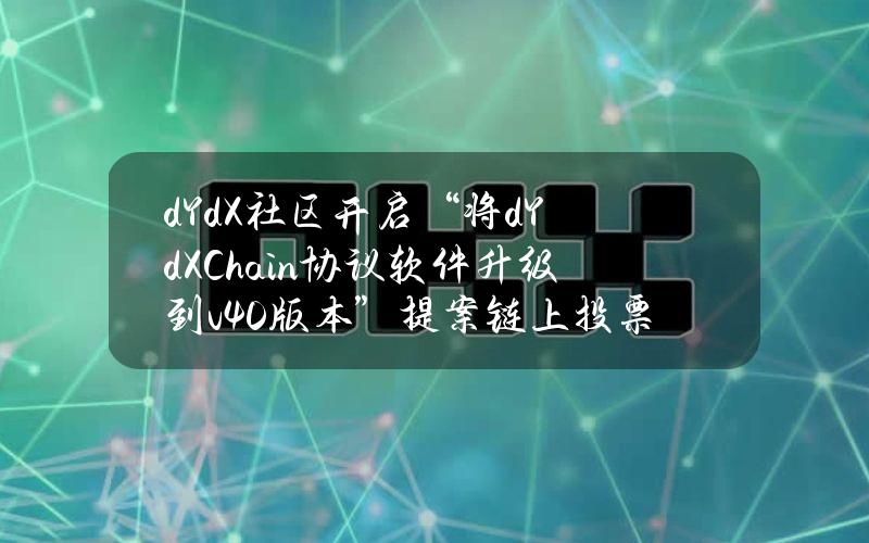 dYdX社区开启“将dYdXChain协议软件升级到v4.0版本”提案链上投票