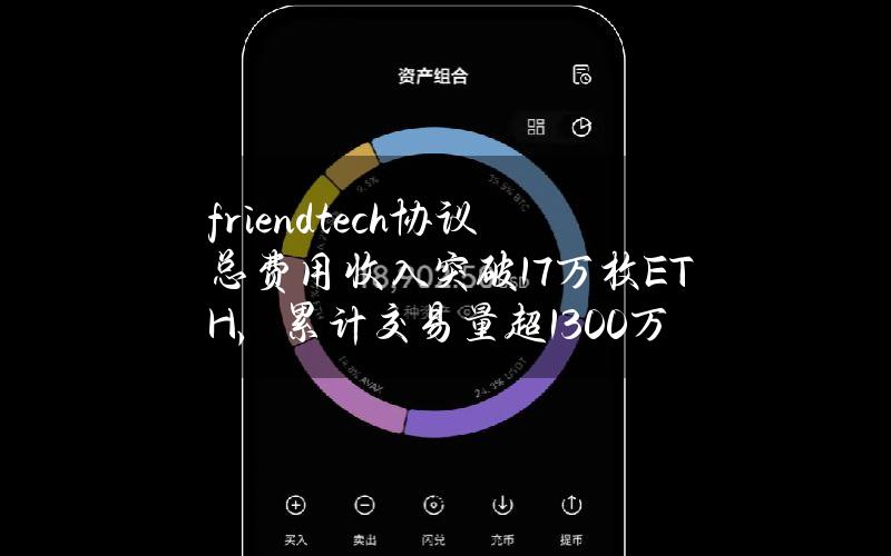 friend.tech协议总费用收入突破1.7万枚ETH，累计交易量超1300万笔