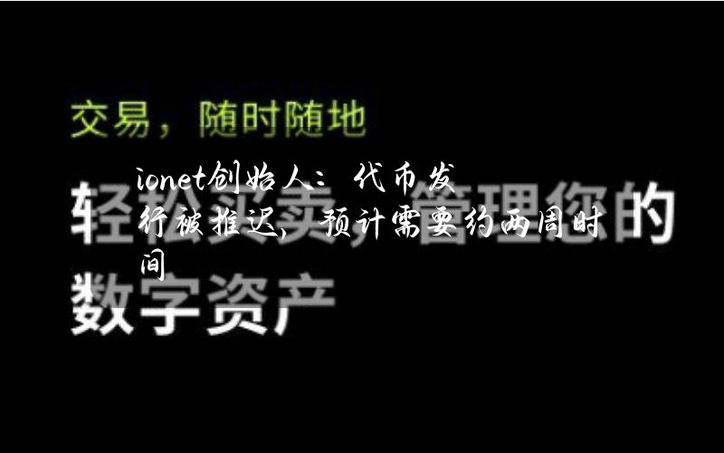 io.net创始人：代币发行被推迟，预计需要约两周时间