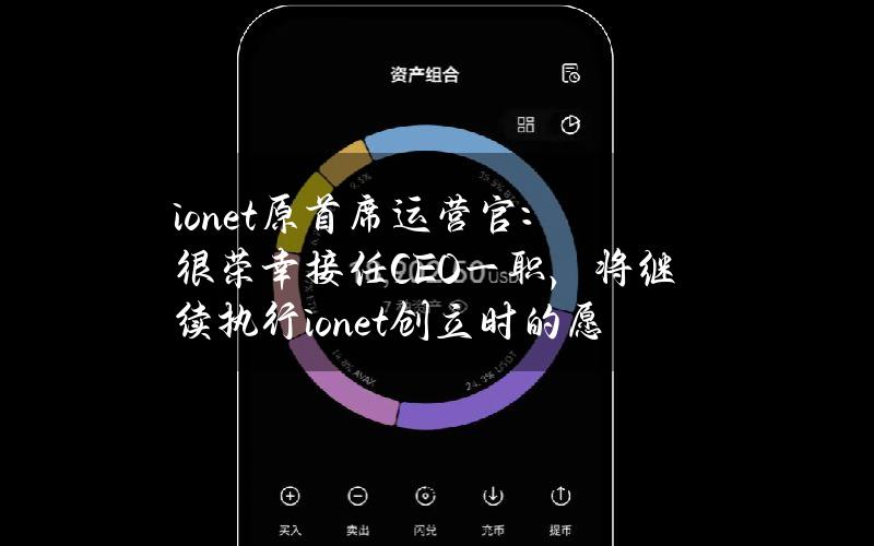 io.net原首席运营官：很荣幸接任CEO一职，将继续执行io.net创立时的愿景