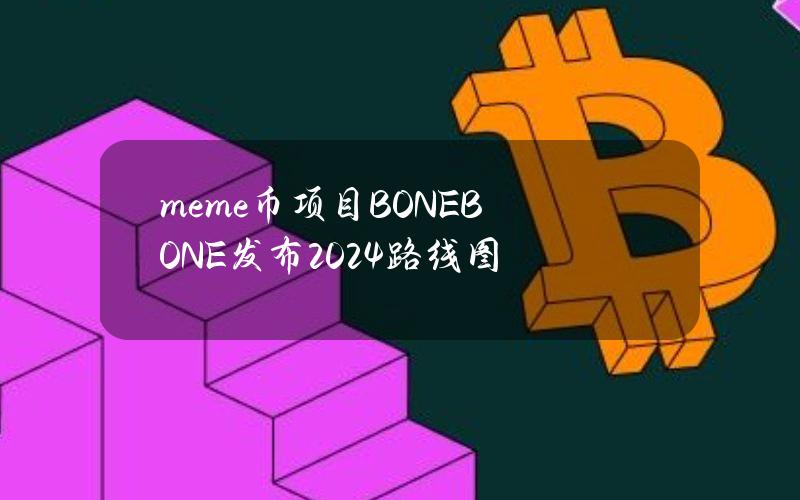 meme币项目BONEBONE发布2024路线图