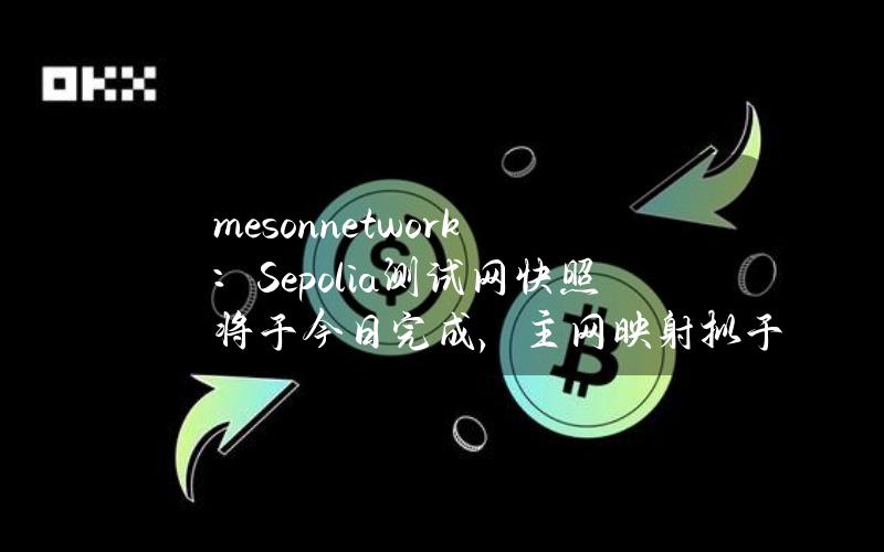 meson.network：Sepolia测试网快照将于今日完成，主网映射拟于5月7日进行