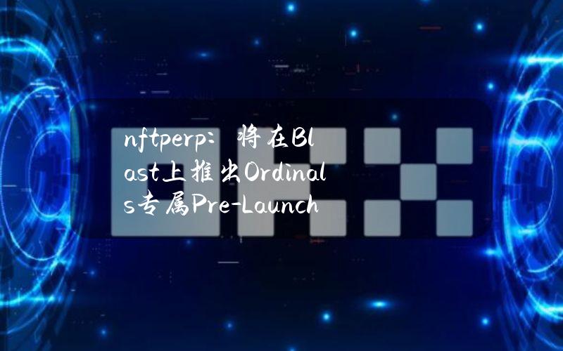 nftperp：将在Blast上推出Ordinals专属Pre-LaunchVault